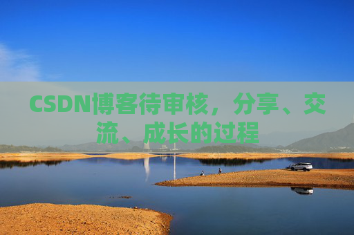 CSDN博客待审核,分享、交流、成长的过程 CSDN博客待审核,分享、交流、成长的过程