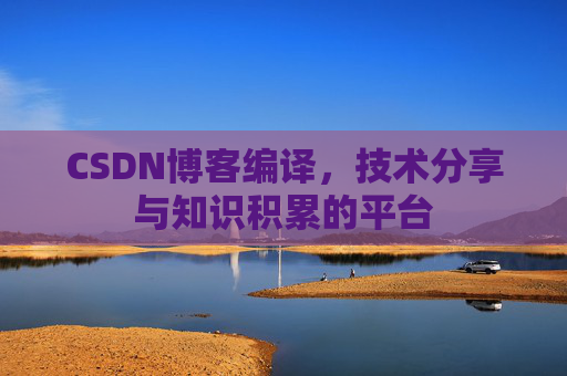 CSDN博客编译,技术分享与知识积累的平台